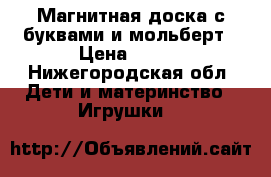 Магнитная доска с буквами и мольберт › Цена ­ 800 - Нижегородская обл. Дети и материнство » Игрушки   